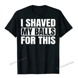 I Shaved My Balls for This Funny Gift T-Shirt Men Printed Top T-Shirts Tops Tees for Men Newest Cotton Casual Tshirts